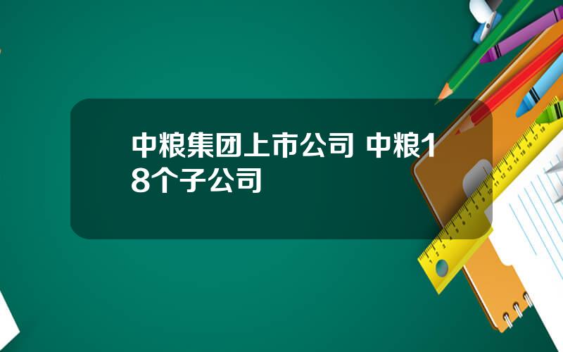 中粮集团上市公司 中粮18个子公司